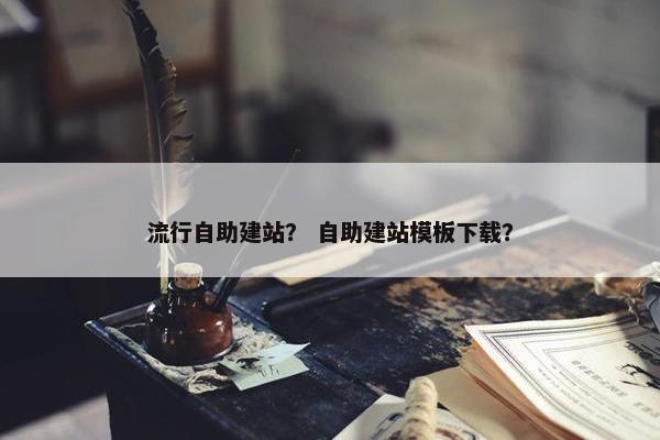 流行自助建站？ 自助建站模板下载？