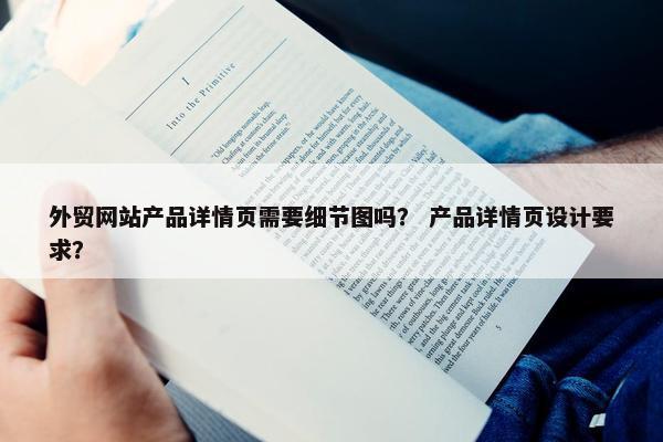 外贸网站产品详情页需要细节图吗？ 产品详情页设计要求？