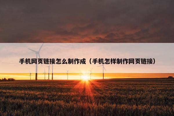 手机网页链接怎么制作成（手机怎样制作网页链接）