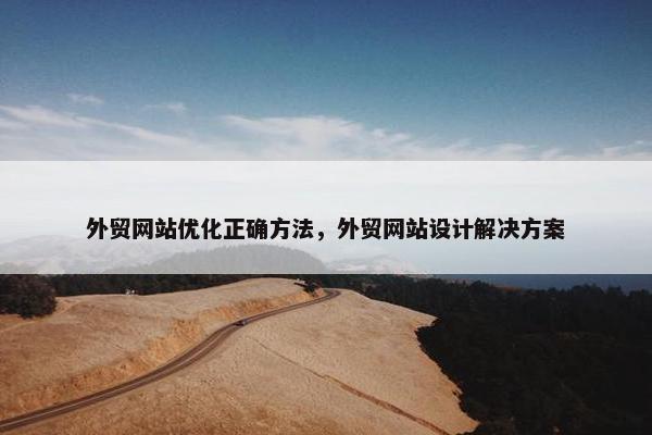 外贸网站优化正确方法，外贸网站设计解决方案