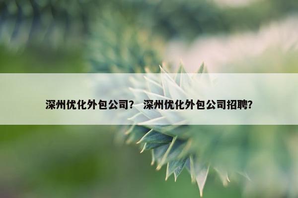 深州优化外包公司？ 深州优化外包公司招聘？
