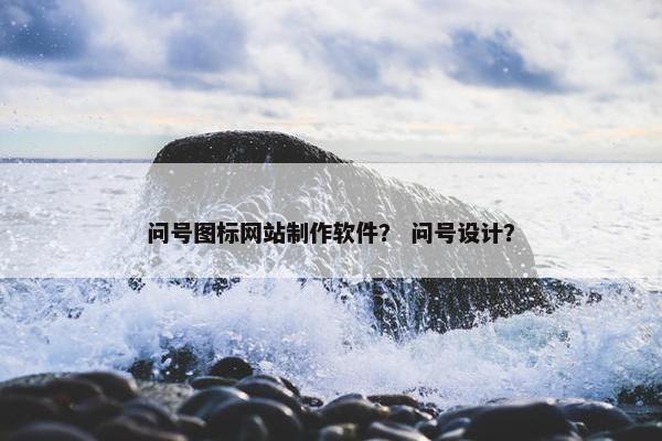 问号图标网站制作软件？ 问号设计？