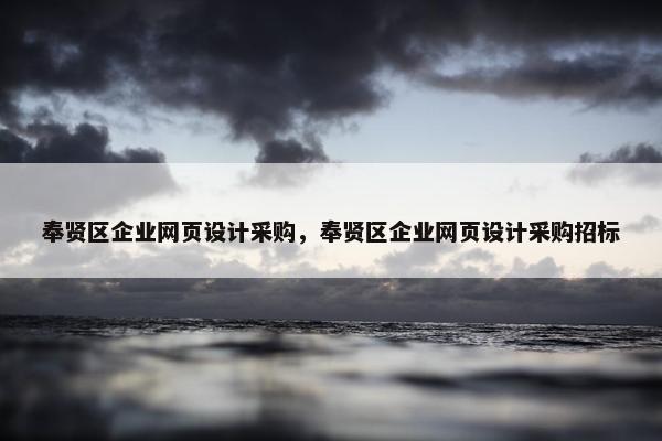 奉贤区企业网页设计采购，奉贤区企业网页设计采购招标