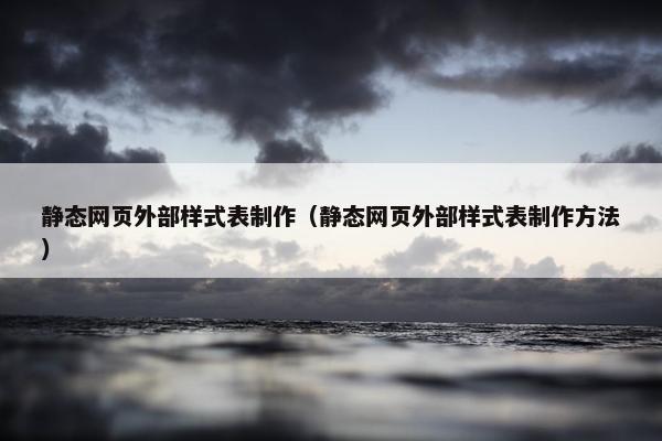 静态网页外部样式表制作（静态网页外部样式表制作方法）