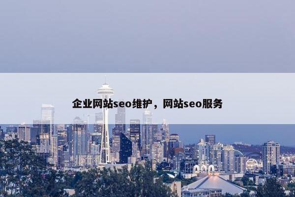 企业网站seo维护，网站seo服务