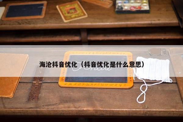 海沧抖音优化（抖音优化是什么意思）