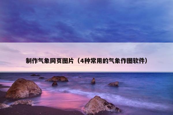 制作气象网页图片（4种常用的气象作图软件）
