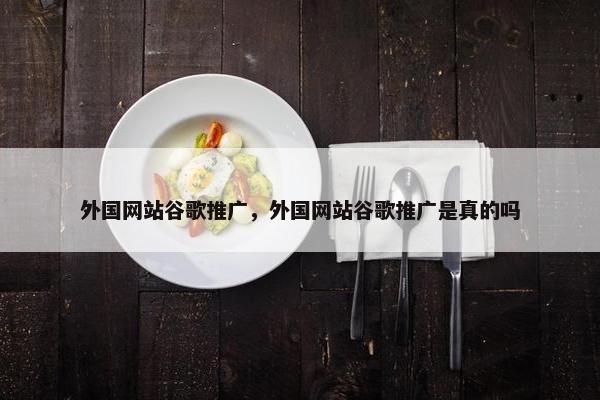 外国网站谷歌推广，外国网站谷歌推广是真的吗