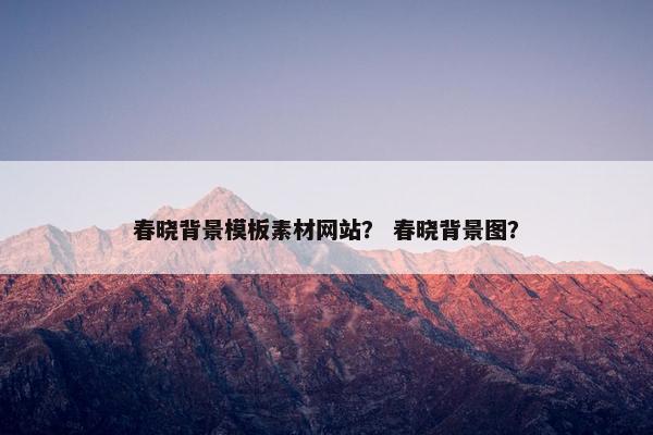 春晓背景模板素材网站？ 春晓背景图？