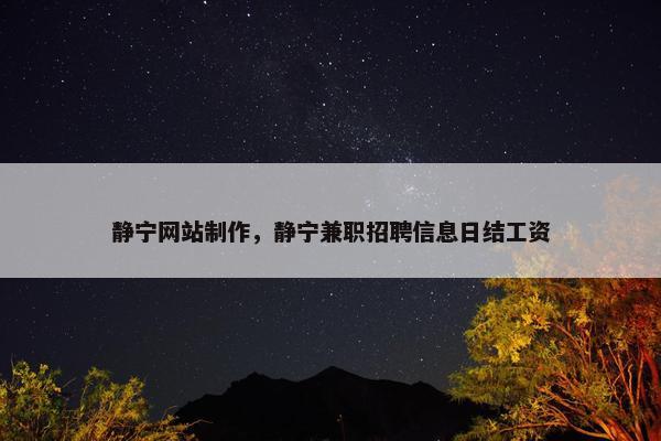 静宁网站制作，静宁兼职招聘信息日结工资