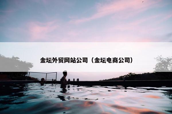 金坛外贸网站公司（金坛电商公司）