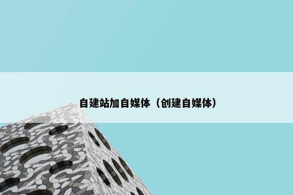 自建站加自媒体（创建自媒体）