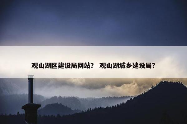 观山湖区建设局网站？ 观山湖城乡建设局？