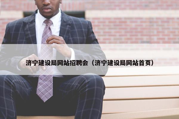济宁建设局网站招聘会（济宁建设局网站首页）