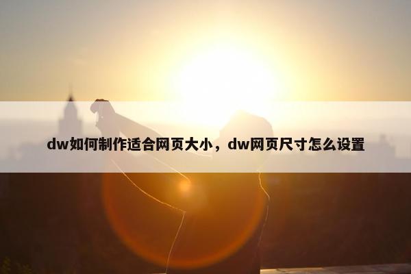 dw如何制作适合网页大小，dw网页尺寸怎么设置