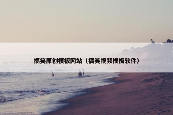 搞笑原创模板网站（搞笑视频模板软件）