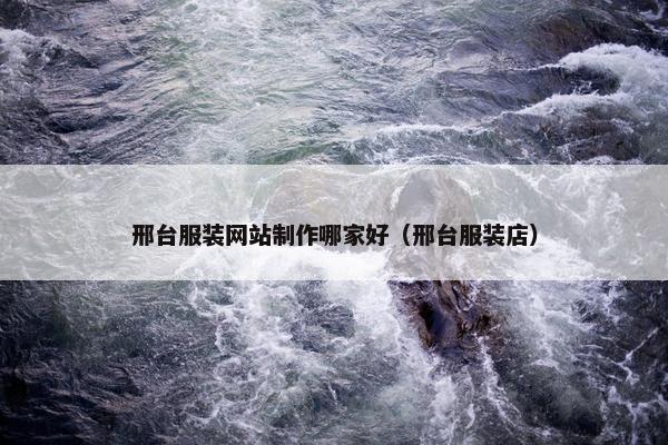 邢台服装网站制作哪家好（邢台服装店）