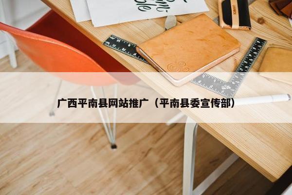 广西平南县网站推广（平南县委宣传部）