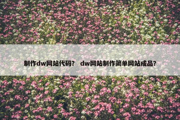 制作dw网站代码？ dw网站制作简单网站成品？