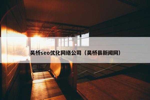 吴桥seo优化网络公司（吴桥县新闻网）