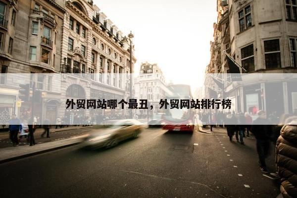 外贸网站哪个最丑，外贸网站排行榜