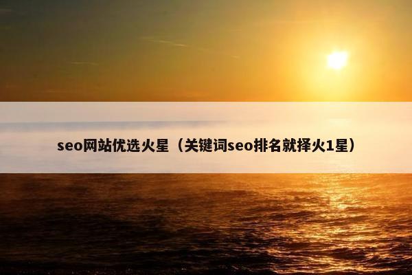 seo网站优选火星（关键词seo排名就择火1星）