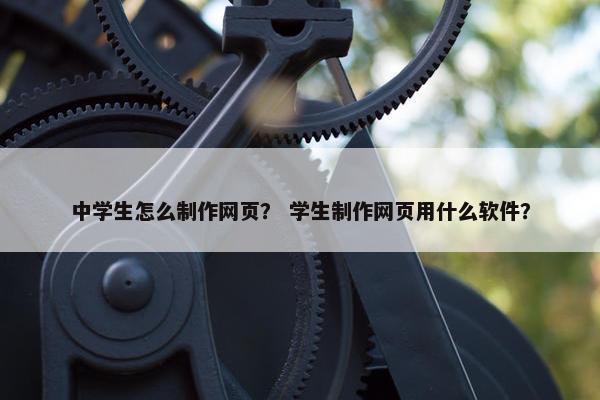 中学生怎么制作网页？ 学生制作网页用什么软件？