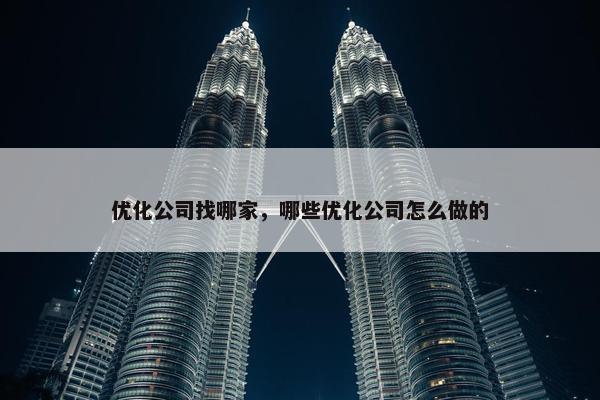 优化公司找哪家，哪些优化公司怎么做的