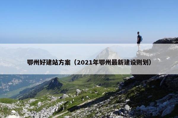 鄂州好建站方案（2021年鄂州最新建设则划）