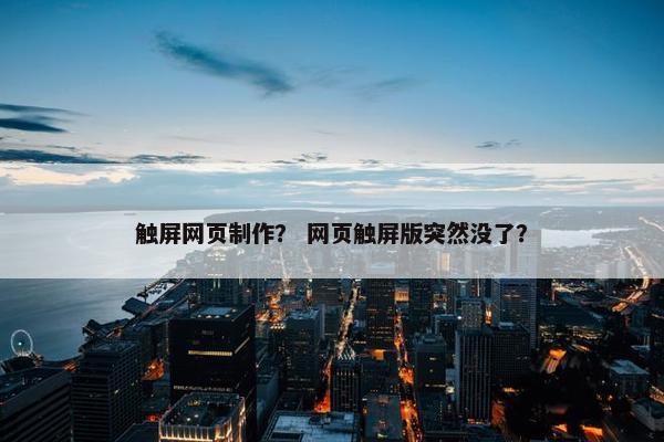 触屏网页制作？ 网页触屏版突然没了？