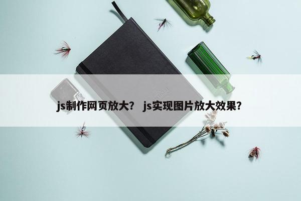 js制作网页放大？ js实现图片放大效果？