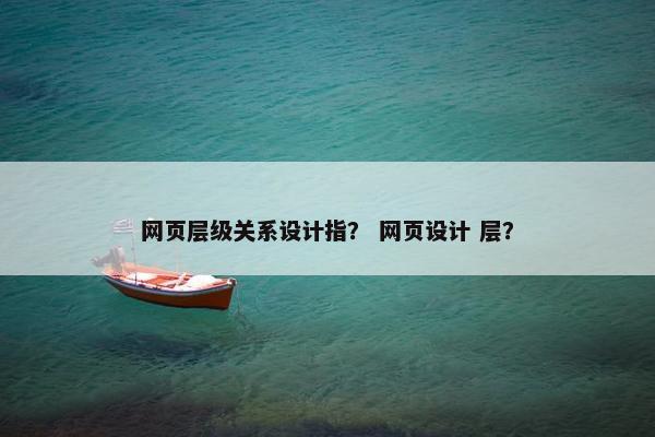 网页层级关系设计指？ 网页设计 层？