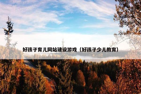 好孩子育儿网站建设游戏（好孩子少儿教育）