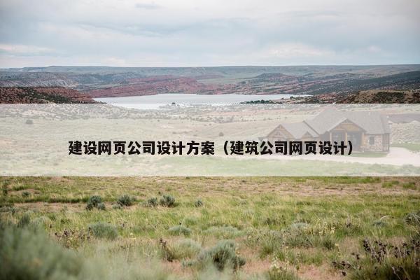 建设网页公司设计方案（建筑公司网页设计）