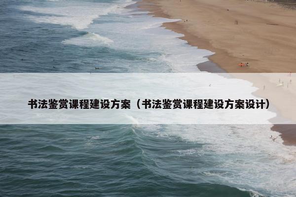 书法鉴赏课程建设方案（书法鉴赏课程建设方案设计）