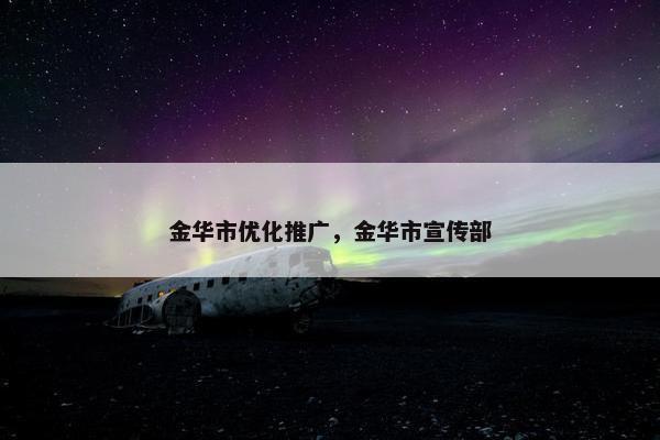 金华市优化推广，金华市宣传部