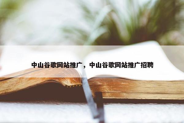 中山谷歌网站推广，中山谷歌网站推广招聘