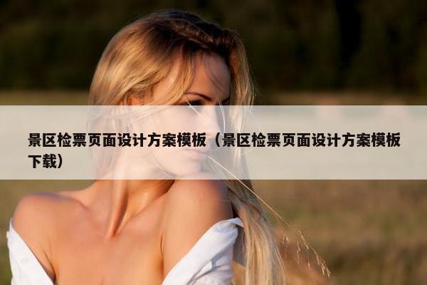 景区检票页面设计方案模板（景区检票页面设计方案模板下载）