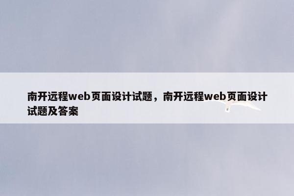 南开远程web页面设计试题，南开远程web页面设计试题及答案