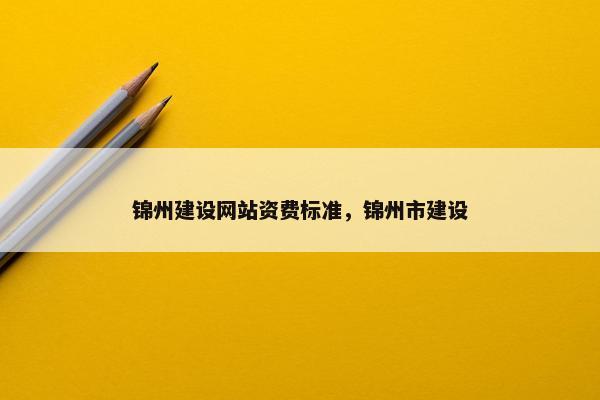 锦州建设网站资费标准，锦州市建设