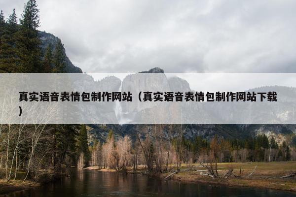 真实语音表情包制作网站（真实语音表情包制作网站下载）
