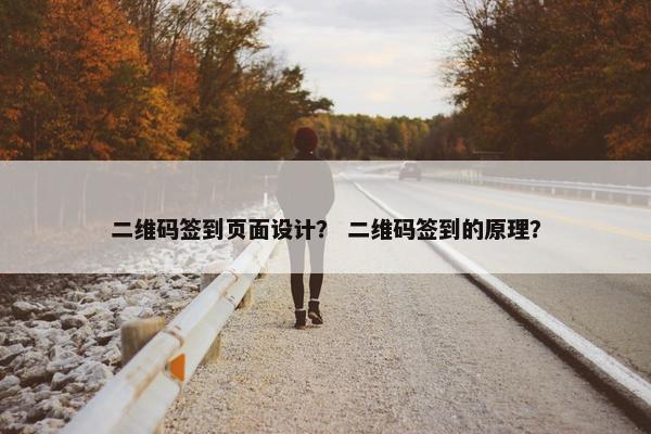 二维码签到页面设计？ 二维码签到的原理？