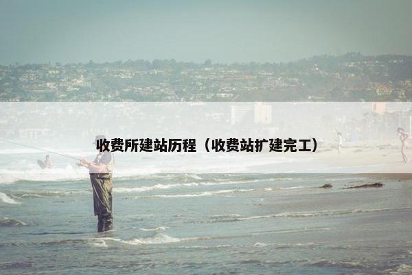 收费所建站历程（收费站扩建完工）