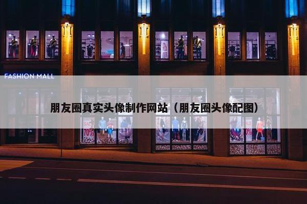 朋友圈真实头像制作网站（朋友圈头像配图）