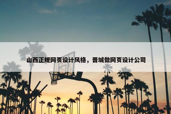 山西正规网页设计风格，晋城做网页设计公司