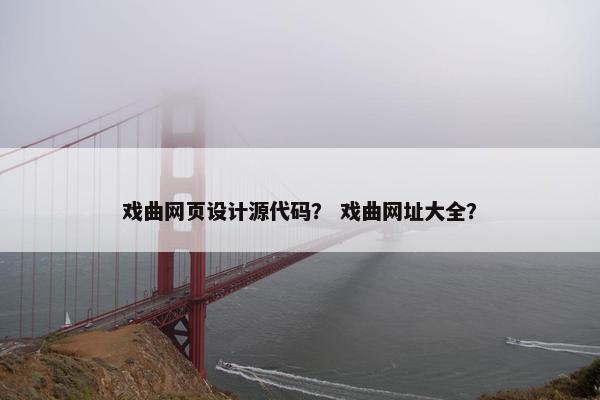 戏曲网页设计源代码？ 戏曲网址大全？