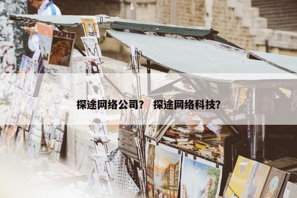 探途网络公司？ 探途网络科技？