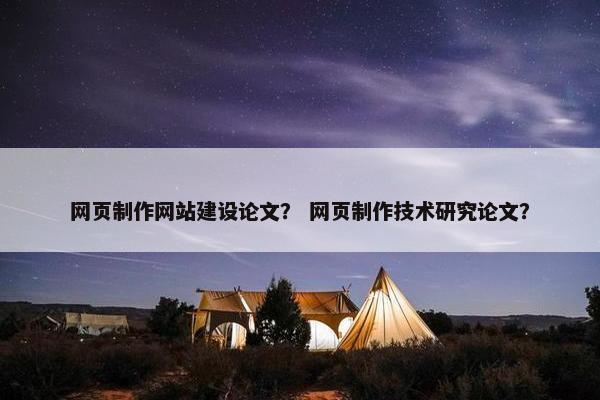 网页制作网站建设论文？ 网页制作技术研究论文？