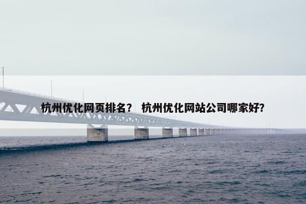 杭州优化网页排名？ 杭州优化网站公司哪家好？