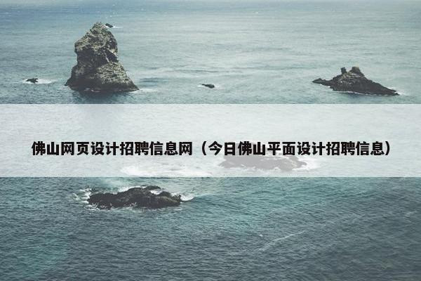 佛山网页设计招聘信息网（今日佛山平面设计招聘信息）